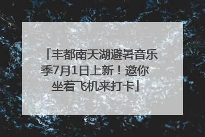 丰都南天湖避暑音乐季7月1日上新！邀你坐着飞机来打卡