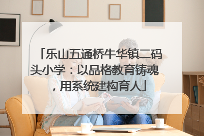 乐山五通桥牛华镇二码头小学：以品格教育铸魂，用系统建构育人