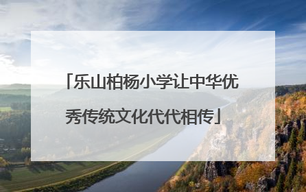 乐山柏杨小学让中华优秀传统文化代代相传