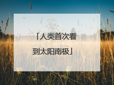 人类首次看到太阳南极