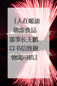 人在暖途 思念食品董事长王鹏以书信致谢物流司机