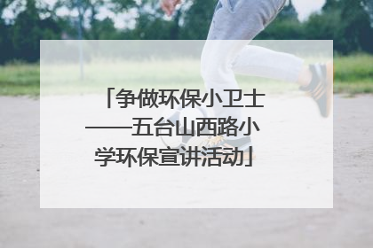 争做环保小卫士——五台山西路小学环保宣讲活动