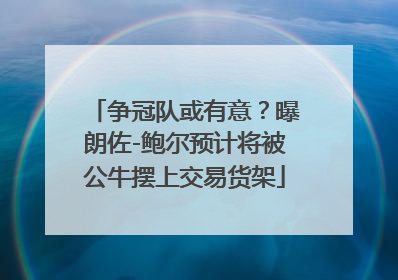 争冠队或有意？曝朗佐-鲍尔预计将被公牛摆上交易货架