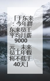 于东来：今年胖东来员工平均月薪9000元，未来员工年假将不低于40天