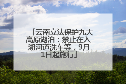 云南立法保护九大高原湖泊：禁止在入湖河道洗车等，9月1日起施行