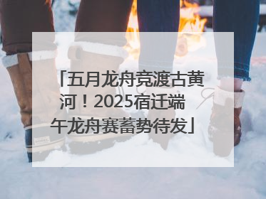 五月龙舟竞渡古黄河！2025宿迁端午龙舟赛蓄势待发