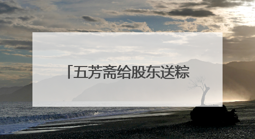 五芳斋给股东送粽子！持有1000股可申领，投资者质疑是变相清库存