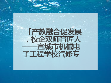 产教融合促发展，校企双师育匠人——宣城市机械电子工程学校汽修专业“双师”教学月活动收官