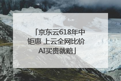 京东云618年中钜惠 上云全网比价 AI买贵就赔