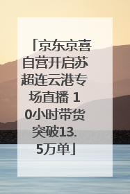 京东京喜自营开启苏超连云港专场直播 10小时带货突破13.5万单