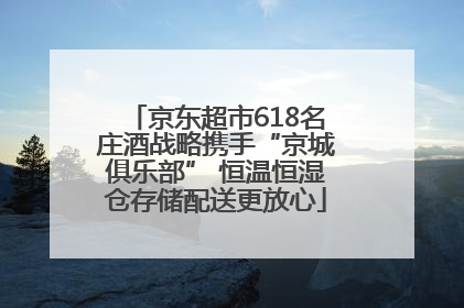 京东超市618名庄酒战略携手“京城俱乐部” 恒温恒湿仓存储配送更放心