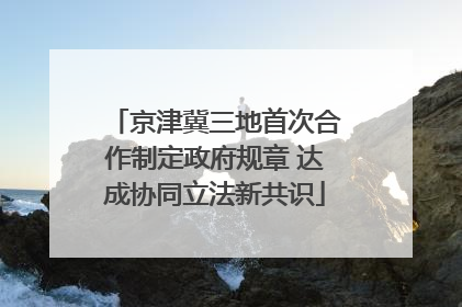 京津冀三地首次合作制定政府规章 达成协同立法新共识