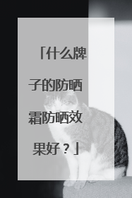 什么牌子的防晒霜防晒效果好？