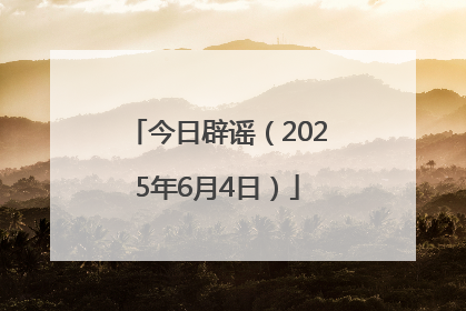 今日辟谣（2025年6月4日）