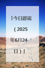 今日辟谣（2025年6月24日）
