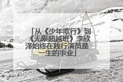 从《少年歌行》到《无限超越班》李欣泽始终在践行演员是一生的事业