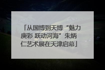 从国博到天博“魅力庚彩 跃动河海”朱炳仁艺术展在天津启幕