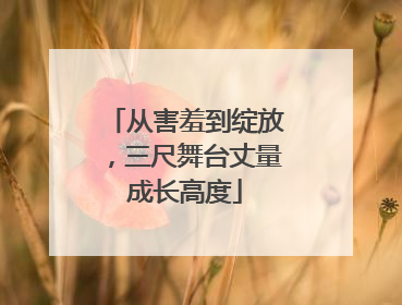 从害羞到绽放，三尺舞台丈量成长高度