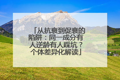 从抗衰到促衰的陷阱：同一成分有人逆龄有人踩坑？个体差异化解读