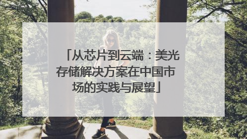 从芯片到云端：美光存储解决方案在中国市场的实践与展望