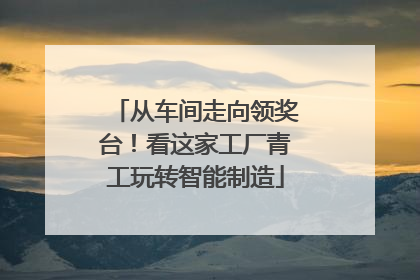 从车间走向领奖台！看这家工厂青工玩转智能制造