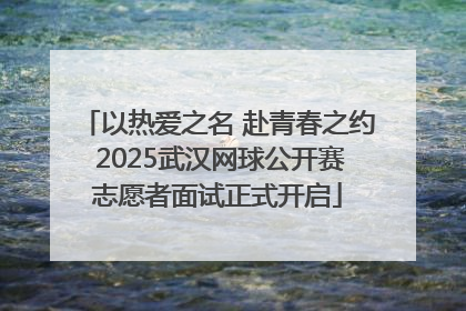 以热爱之名 赴青春之约 2025武汉网球公开赛志愿者面试正式开启