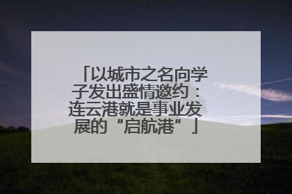 以城市之名向学子发出盛情邀约：连云港就是事业发展的“启航港”