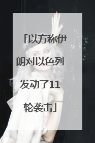 以方称伊朗对以色列发动了11轮袭击