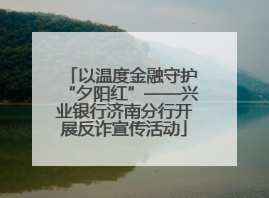 以温度金融守护“夕阳红”——兴业银行济南分行开展反诈宣传活动