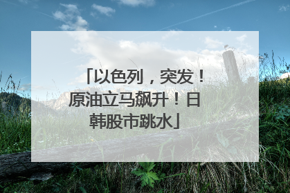 以色列，突发！原油立马飙升！日韩股市跳水