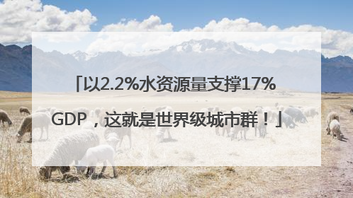以2.2%水资源量支撑17%GDP，这就是世界级城市群！