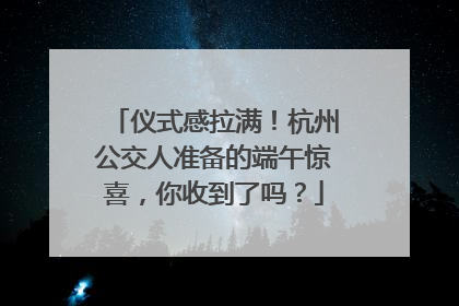 仪式感拉满！杭州公交人准备的端午惊喜，你收到了吗？