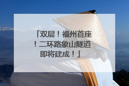 双层！福州首座！二环路象山隧道即将建成！