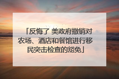 反悔了 美政府撤销对农场、酒店和餐馆进行移民突击检查的豁免