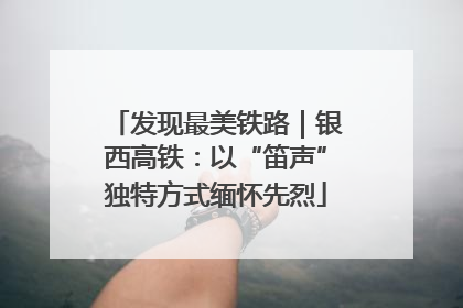 发现最美铁路｜银西高铁：以“笛声”独特方式缅怀先烈