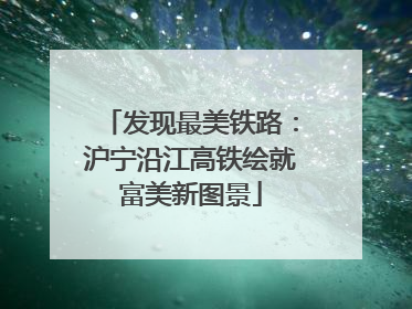 发现最美铁路：沪宁沿江高铁绘就富美新图景