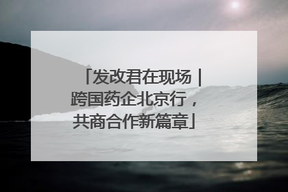 发改君在现场｜跨国药企北京行，共商合作新篇章