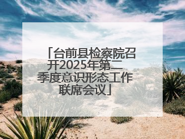 台前县检察院召开2025年第二季度意识形态工作联席会议