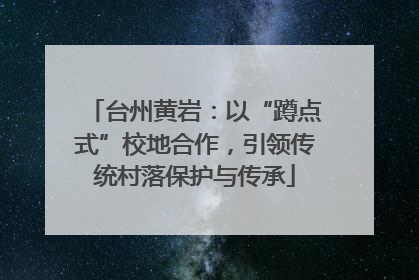 台州黄岩：以“蹲点式”校地合作，引领传统村落保护与传承