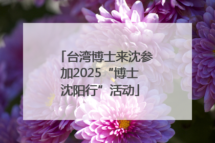 台湾博士来沈参加2025“博士沈阳行”活动