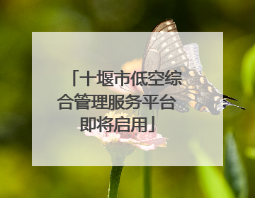 十堰市低空综合管理服务平台即将启用