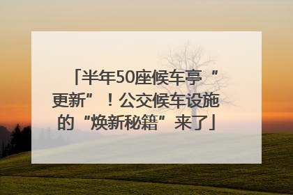 半年50座候车亭“更新”！公交候车设施的“焕新秘籍”来了