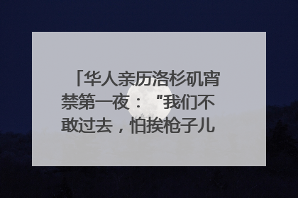 华人亲历洛杉矶宵禁第一夜：“我们不敢过去，怕挨枪子儿”｜封面头条