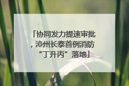 协同发力提速审批，漳州长泰首例消防“丁升丙”落地