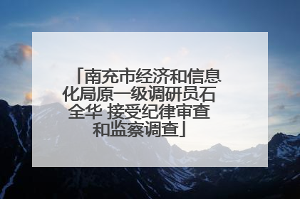 南充市经济和信息化局原一级调研员石全华 接受纪律审查和监察调查