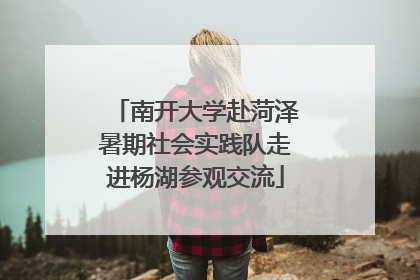 南开大学赴菏泽暑期社会实践队走进杨湖参观交流