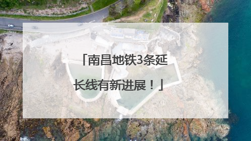 南昌地铁3条延长线有新进展！