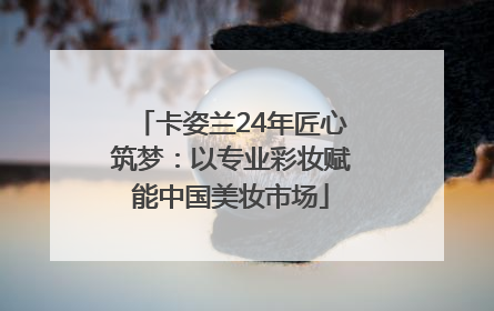 卡姿兰24年匠心筑梦：以专业彩妆赋能中国美妆市场