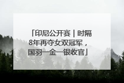 印尼公开赛｜时隔8年再夺女双冠军，国羽一金一银收官