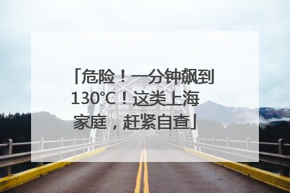 危险！一分钟飙到130℃！这类上海家庭，赶紧自查